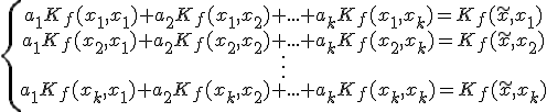 \{\begin{array}{ccccc} a_1K_f(x_1,x_1)+a_2K_f(x_1,x_2)+...+a_kK_f(x_1,x_k)=K_f(\tilde{x},x_1)\\ a_1K_f(x_2,x_1)+a_2K_f(x_2,x_2)+...+a_kK_f(x_2,x_k)=K_f(\tilde{x},x_2)\\ \vdots\\ a_1K_f(x_k,x_1)+a_2K_f(x_k,x_2)+...+a_kK_f(x_k,x_k)=K_f(\tilde{x},x_k)\\\end{array}